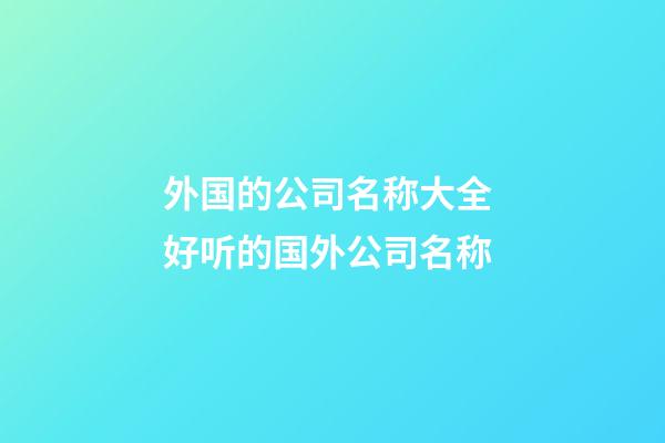 外国的公司名称大全 好听的国外公司名称-第1张-公司起名-玄机派